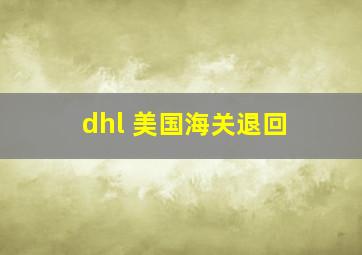 dhl 美国海关退回